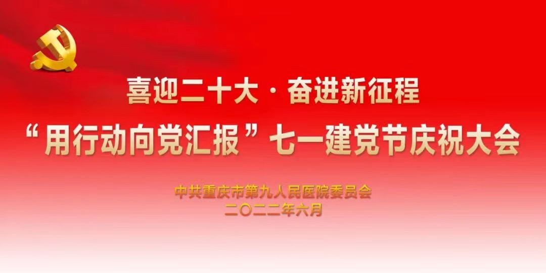 重庆市第九人民医院召开“喜迎二十大·奋进新征程·用行动向党汇报”七一庆祝大会